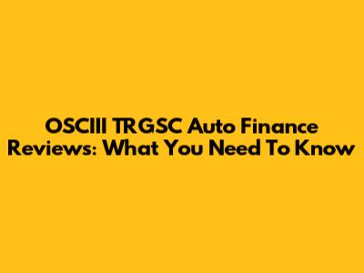 OSCIII TRGSC Auto Finance Reviews: What You Need To Know