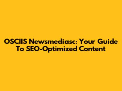 OSCIIS Newsmediasc: Your Guide To SEO-Optimized Content