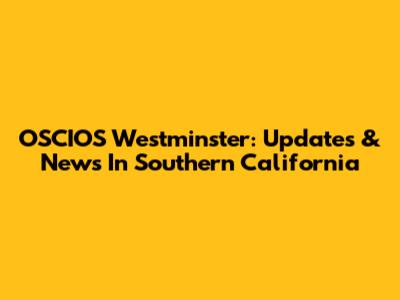OSCIOS Westminster: Updates & News In Southern California