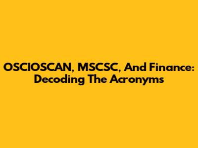 OSCIOSCAN, MSCSC, And Finance: Decoding The Acronyms