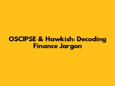 OSCIPSE & Hawkish: Decoding Finance Jargon