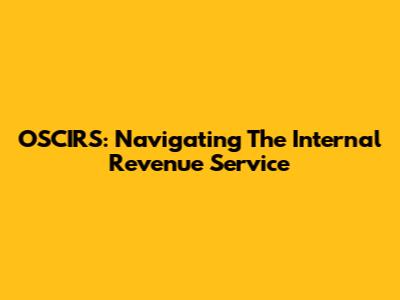 OSCIRS: Navigating The Internal Revenue Service