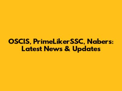 OSCIS, PrimeLikerSSC, Nabers: Latest News & Updates