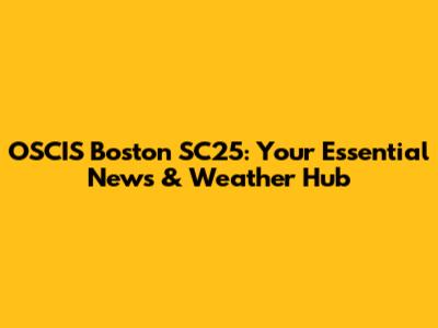 OSCIS Boston SC25: Your Essential News & Weather Hub