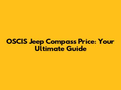 OSCIS Jeep Compass Price: Your Ultimate Guide