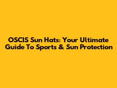 OSCIS Sun Hats: Your Ultimate Guide To Sports & Sun Protection