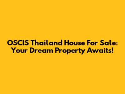 OSCIS Thailand House For Sale: Your Dream Property Awaits!