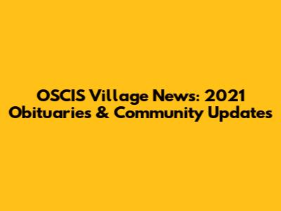 OSCIS Village News: 2021 Obituaries & Community Updates