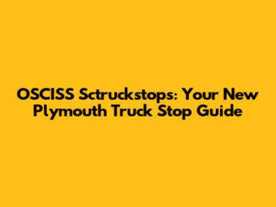 OSCISS Sctruckstops: Your New Plymouth Truck Stop Guide