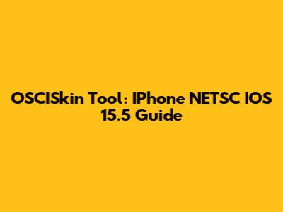 OSCISkin Tool: IPhone NETSC IOS 15.5 Guide