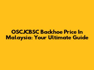OSCJCBSC Backhoe Price In Malaysia: Your Ultimate Guide