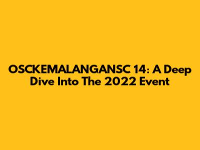 OSCKEMALANGANSC 14: A Deep Dive Into The 2022 Event