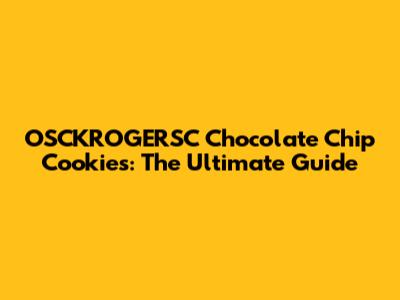 OSCKROGERSC Chocolate Chip Cookies: The Ultimate Guide
