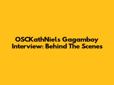 OSCKathNiel's Gagamboy Interview: Behind The Scenes