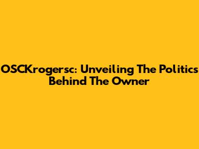 OSCKrogersc: Unveiling The Politics Behind The Owner