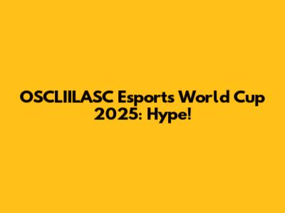 OSCLIILASC Esports World Cup 2025: Hype!