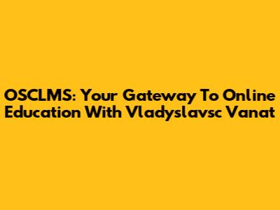 OSCLMS: Your Gateway To Online Education With Vladyslavsc Vanat