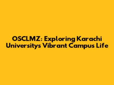 OSCLMZ: Exploring Karachi University's Vibrant Campus Life