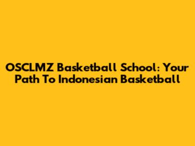 OSCLMZ Basketball School: Your Path To Indonesian Basketball