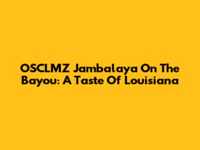 OSCLMZ Jambalaya On The Bayou: A Taste Of Louisiana