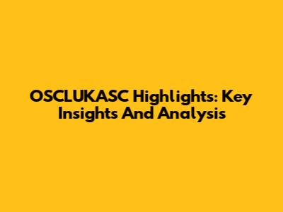 OSCLUKASC Highlights: Key Insights And Analysis