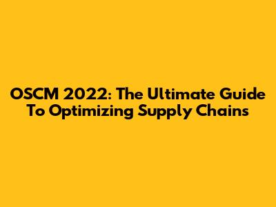 OSCM 2022: The Ultimate Guide To Optimizing Supply Chains