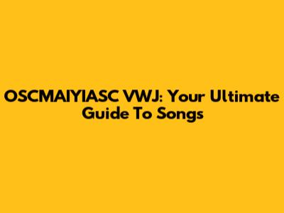OSCMAIYIASC VWJ: Your Ultimate Guide To Songs