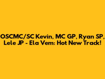 OSCMC/SC Kevin, MC GP, Ryan SP, Lele JP - Ela Vem: Hot New Track!