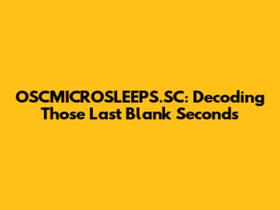 OSCMICROSLEEPS.SC: Decoding Those Last Blank Seconds