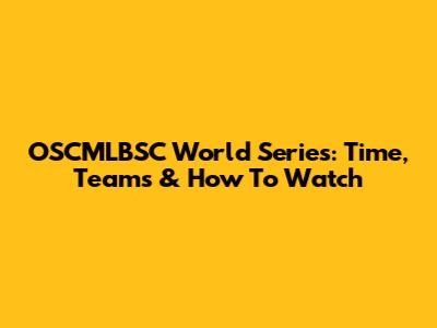 OSCMLBSC World Series: Time, Teams & How To Watch