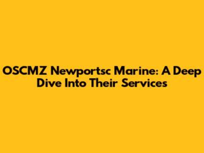 OSCMZ Newportsc Marine: A Deep Dive Into Their Services