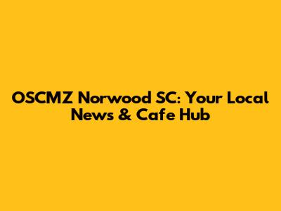 OSCMZ Norwood SC: Your Local News & Cafe Hub