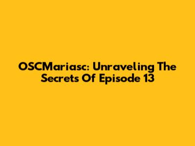 OSCMariasc: Unraveling The Secrets Of Episode 13