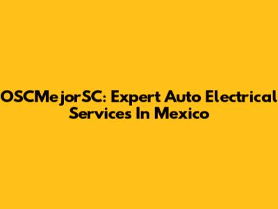 OSCMejorSC: Expert Auto Electrical Services In Mexico