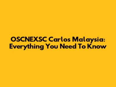 OSCNEXSC Carlos Malaysia: Everything You Need To Know
