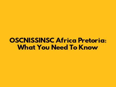 OSCNISSINSC Africa Pretoria: What You Need To Know