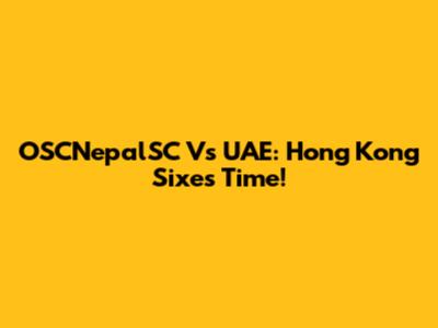 OSCNepalSC Vs UAE: Hong Kong Sixes Time!