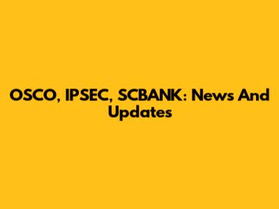 OSCO, IPSEC, SCBANK: News And Updates