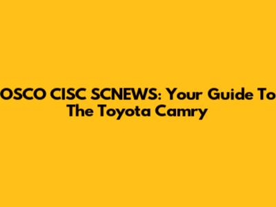 OSCO CISC SCNEWS: Your Guide To The Toyota Camry