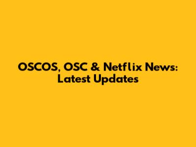 OSCOS, OSC & Netflix News: Latest Updates