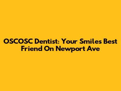 OSCOSC Dentist: Your Smile's Best Friend On Newport Ave