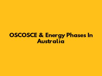 OSCOSCE & Energy Phases In Australia