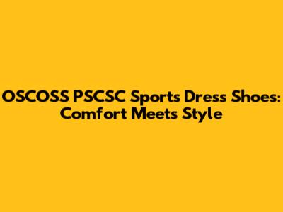 OSCOSS PSCSC Sports Dress Shoes: Comfort Meets Style