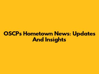 OSCP's Hometown News: Updates And Insights