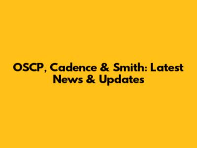 OSCP, Cadence & Smith: Latest News & Updates