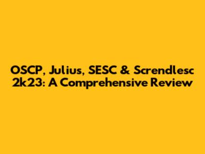 OSCP, Julius, SESC & Screndlesc 2k23: A Comprehensive Review