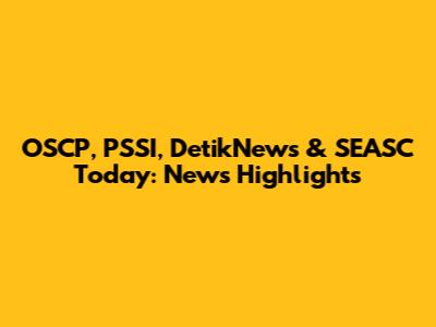 OSCP, PSSI, DetikNews & SEASC Today: News Highlights