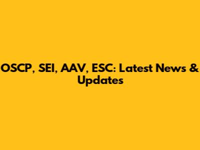 OSCP, SEI, AAV, ESC: Latest News & Updates