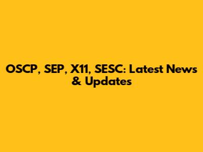 OSCP, SEP, X11, SESC: Latest News & Updates
