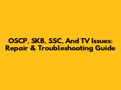 OSCP, SKB, SSC, And TV Issues: Repair & Troubleshooting Guide